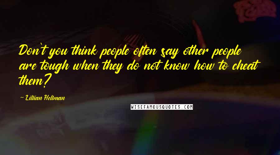 Lillian Hellman Quotes: Don't you think people often say other people are tough when they do not know how to cheat them?