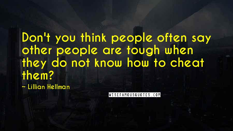 Lillian Hellman Quotes: Don't you think people often say other people are tough when they do not know how to cheat them?