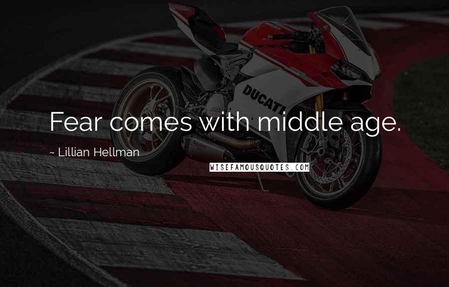 Lillian Hellman Quotes: Fear comes with middle age.