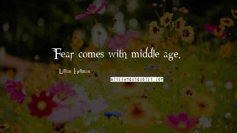 Lillian Hellman Quotes: Fear comes with middle age.