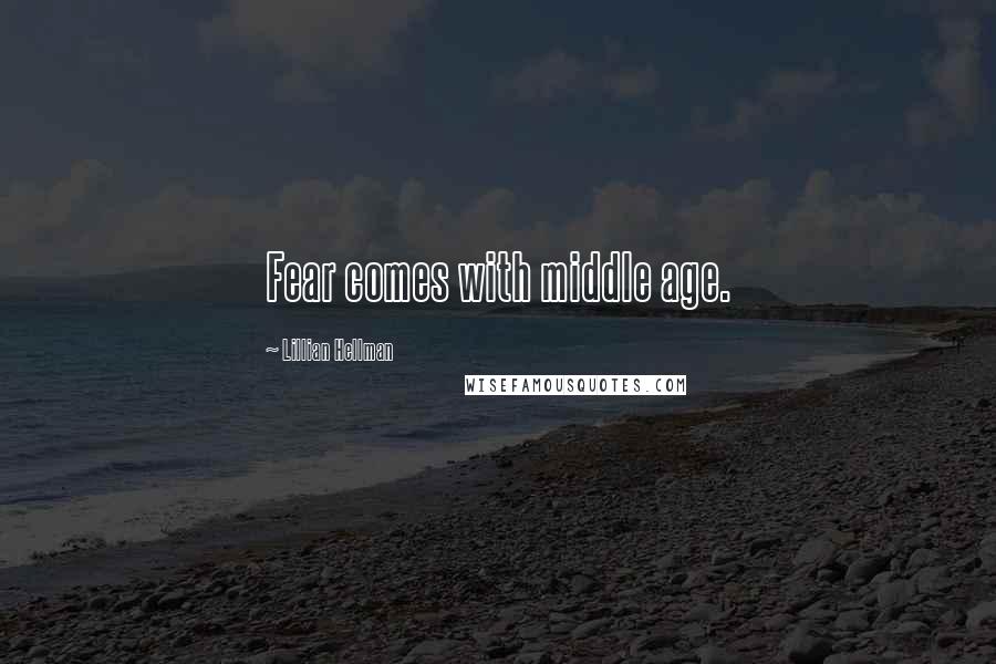 Lillian Hellman Quotes: Fear comes with middle age.