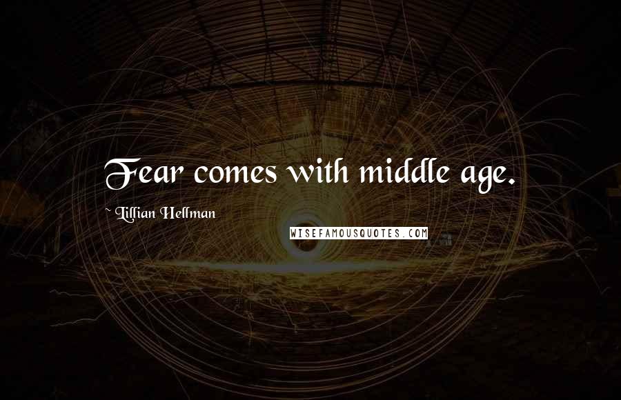 Lillian Hellman Quotes: Fear comes with middle age.