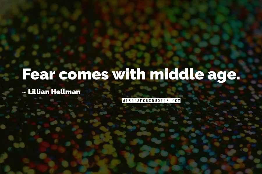 Lillian Hellman Quotes: Fear comes with middle age.