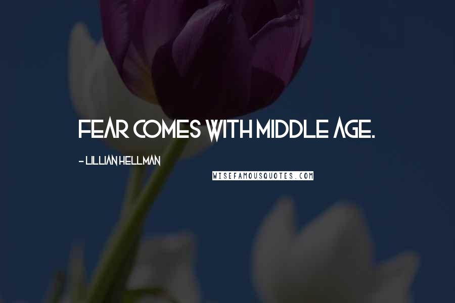 Lillian Hellman Quotes: Fear comes with middle age.