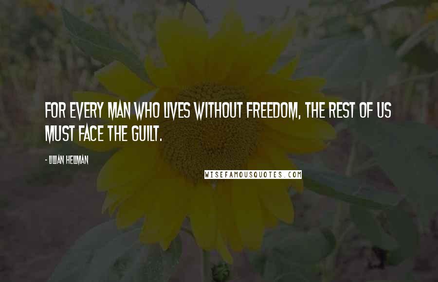 Lillian Hellman Quotes: For every man who lives without freedom, the rest of us must face the guilt.