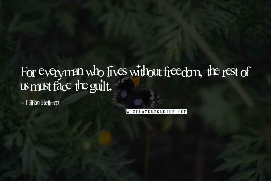 Lillian Hellman Quotes: For every man who lives without freedom, the rest of us must face the guilt.