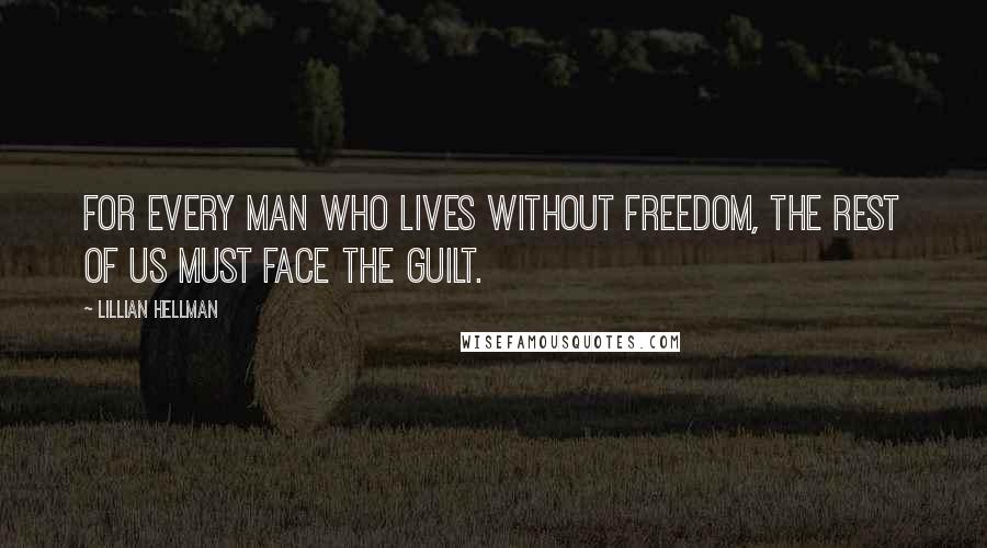 Lillian Hellman Quotes: For every man who lives without freedom, the rest of us must face the guilt.