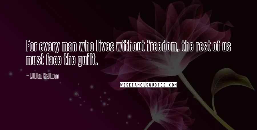 Lillian Hellman Quotes: For every man who lives without freedom, the rest of us must face the guilt.