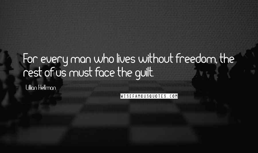 Lillian Hellman Quotes: For every man who lives without freedom, the rest of us must face the guilt.