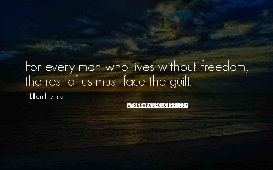 Lillian Hellman Quotes: For every man who lives without freedom, the rest of us must face the guilt.