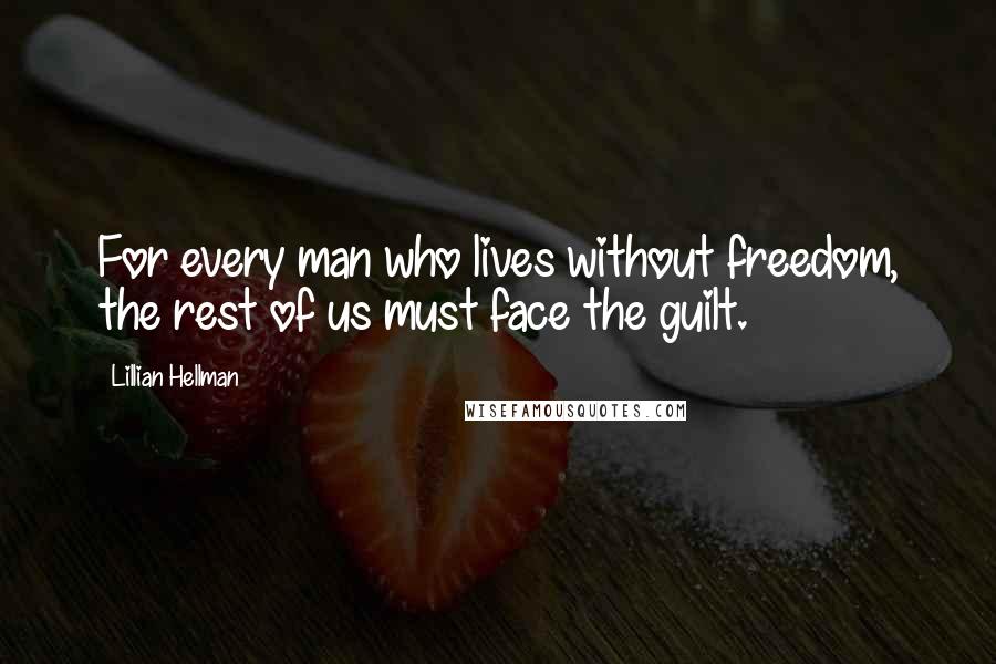 Lillian Hellman Quotes: For every man who lives without freedom, the rest of us must face the guilt.