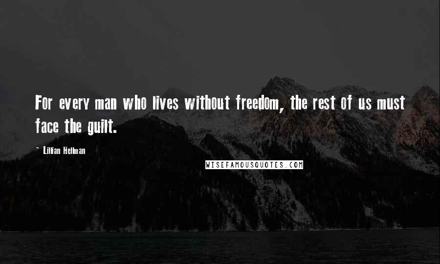 Lillian Hellman Quotes: For every man who lives without freedom, the rest of us must face the guilt.