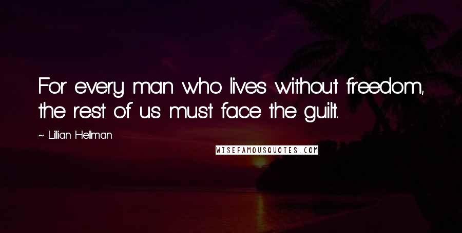 Lillian Hellman Quotes: For every man who lives without freedom, the rest of us must face the guilt.