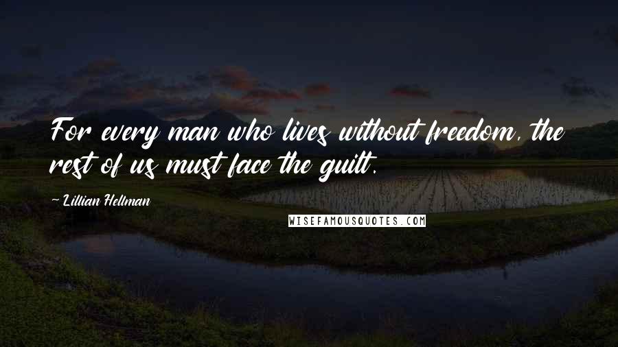 Lillian Hellman Quotes: For every man who lives without freedom, the rest of us must face the guilt.