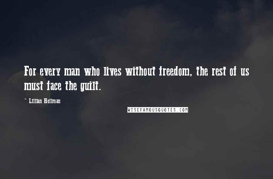 Lillian Hellman Quotes: For every man who lives without freedom, the rest of us must face the guilt.