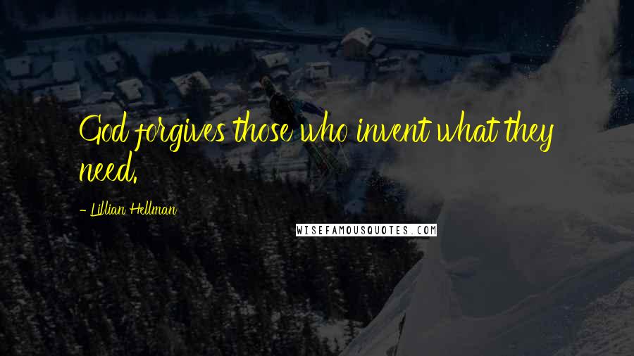 Lillian Hellman Quotes: God forgives those who invent what they need.