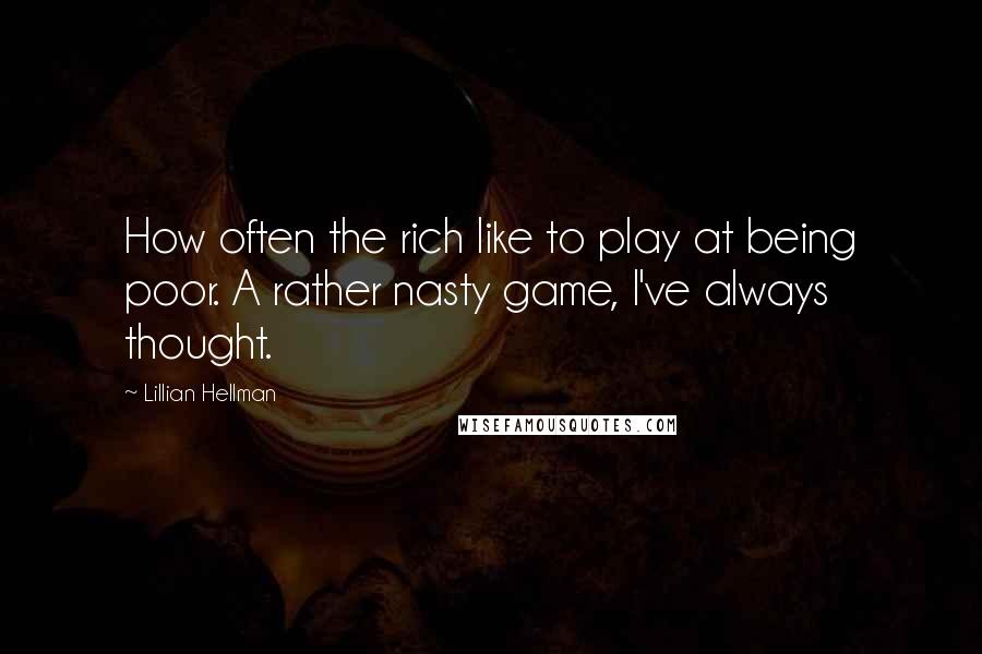 Lillian Hellman Quotes: How often the rich like to play at being poor. A rather nasty game, I've always thought.