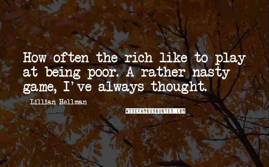 Lillian Hellman Quotes: How often the rich like to play at being poor. A rather nasty game, I've always thought.