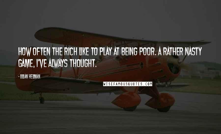 Lillian Hellman Quotes: How often the rich like to play at being poor. A rather nasty game, I've always thought.
