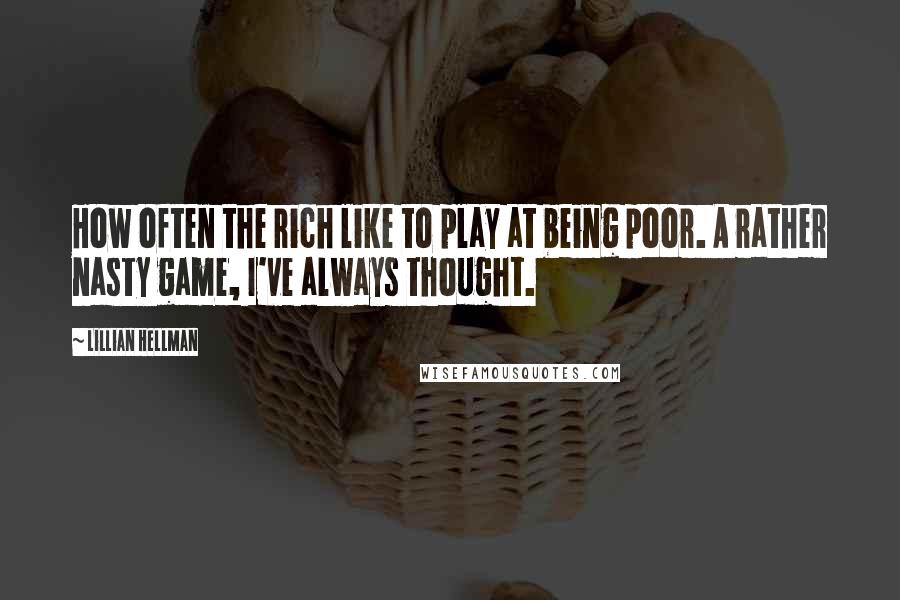 Lillian Hellman Quotes: How often the rich like to play at being poor. A rather nasty game, I've always thought.