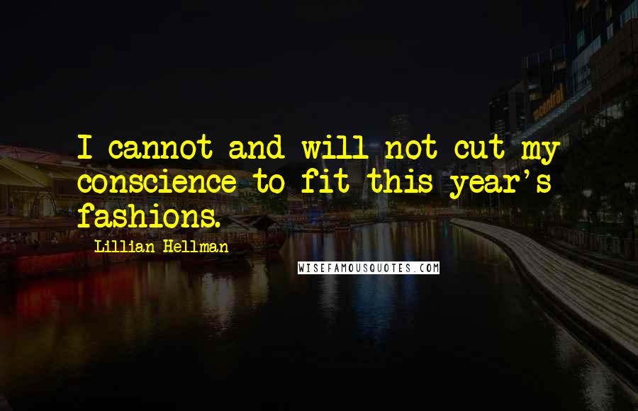 Lillian Hellman Quotes: I cannot and will not cut my conscience to fit this year's fashions.