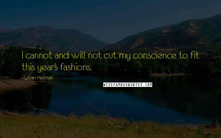 Lillian Hellman Quotes: I cannot and will not cut my conscience to fit this year's fashions.