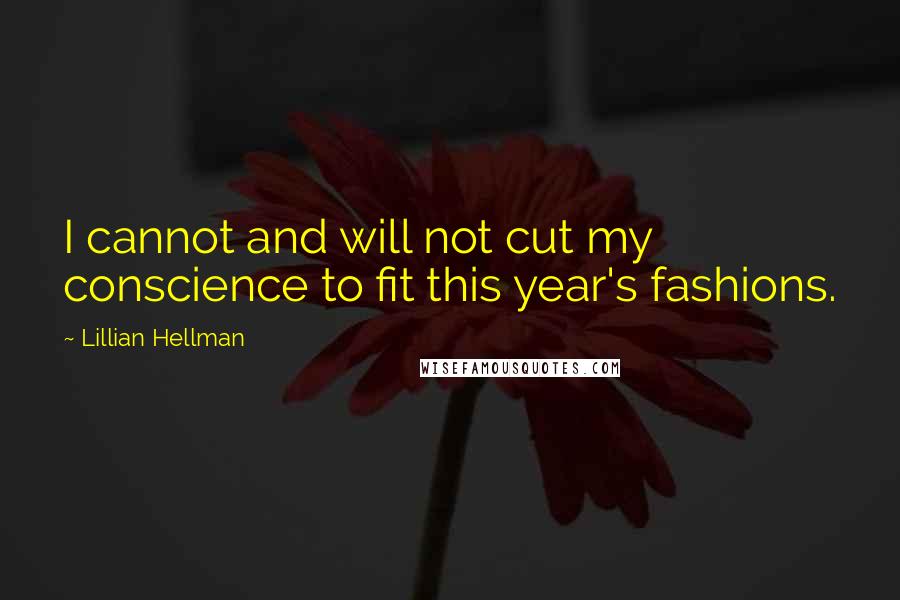 Lillian Hellman Quotes: I cannot and will not cut my conscience to fit this year's fashions.