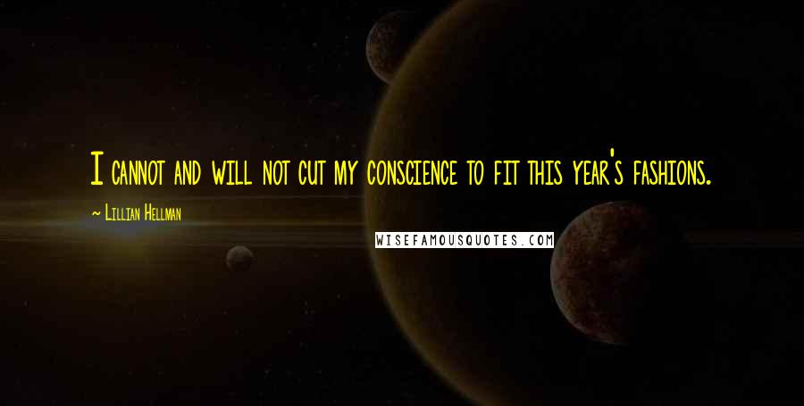 Lillian Hellman Quotes: I cannot and will not cut my conscience to fit this year's fashions.