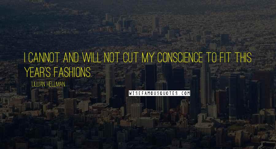 Lillian Hellman Quotes: I cannot and will not cut my conscience to fit this year's fashions.