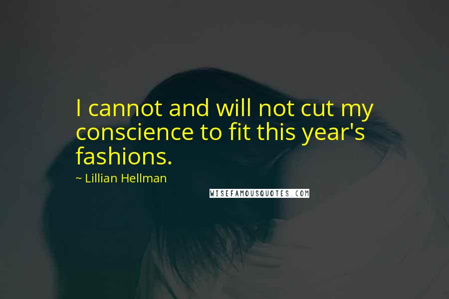 Lillian Hellman Quotes: I cannot and will not cut my conscience to fit this year's fashions.