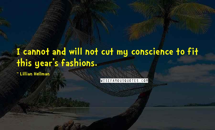 Lillian Hellman Quotes: I cannot and will not cut my conscience to fit this year's fashions.