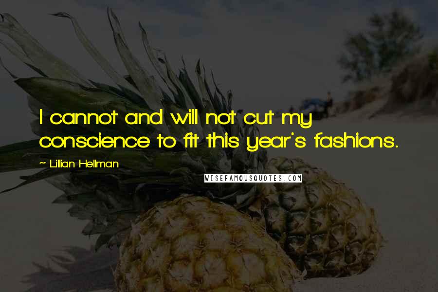 Lillian Hellman Quotes: I cannot and will not cut my conscience to fit this year's fashions.