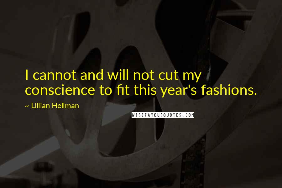 Lillian Hellman Quotes: I cannot and will not cut my conscience to fit this year's fashions.