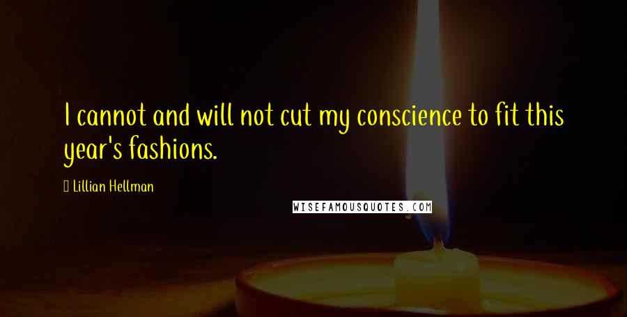 Lillian Hellman Quotes: I cannot and will not cut my conscience to fit this year's fashions.