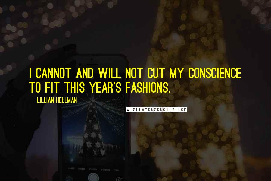 Lillian Hellman Quotes: I cannot and will not cut my conscience to fit this year's fashions.