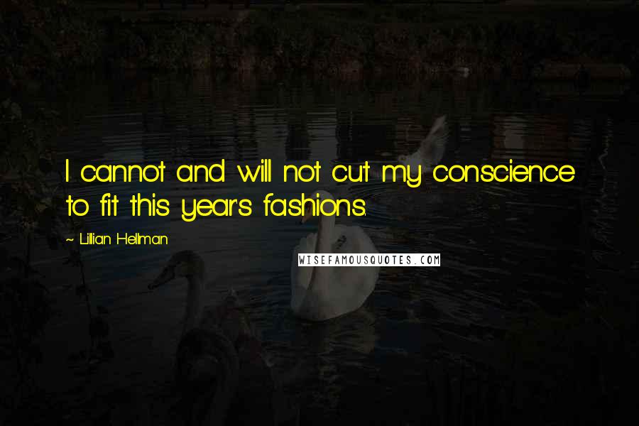 Lillian Hellman Quotes: I cannot and will not cut my conscience to fit this year's fashions.