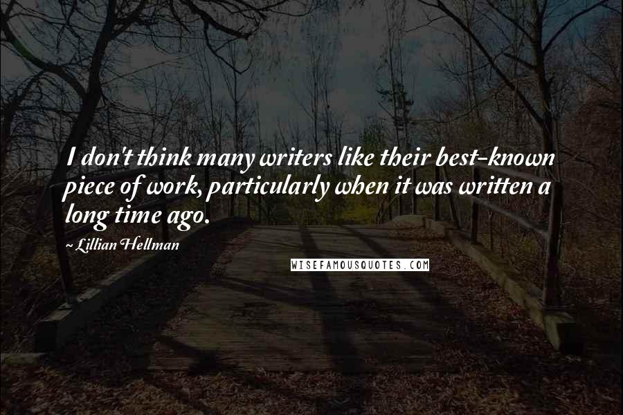 Lillian Hellman Quotes: I don't think many writers like their best-known piece of work, particularly when it was written a long time ago.