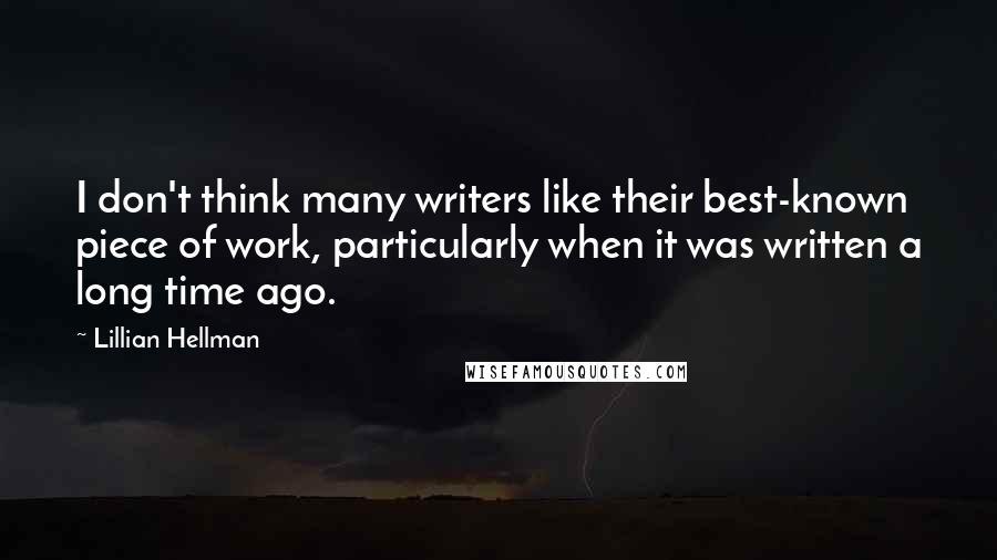 Lillian Hellman Quotes: I don't think many writers like their best-known piece of work, particularly when it was written a long time ago.
