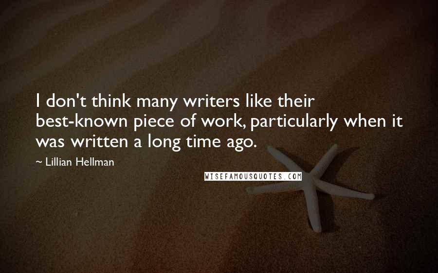 Lillian Hellman Quotes: I don't think many writers like their best-known piece of work, particularly when it was written a long time ago.