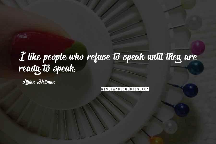 Lillian Hellman Quotes: I like people who refuse to speak until they are ready to speak.