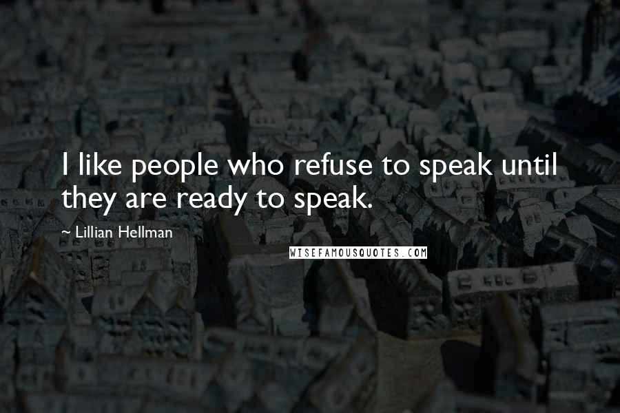 Lillian Hellman Quotes: I like people who refuse to speak until they are ready to speak.