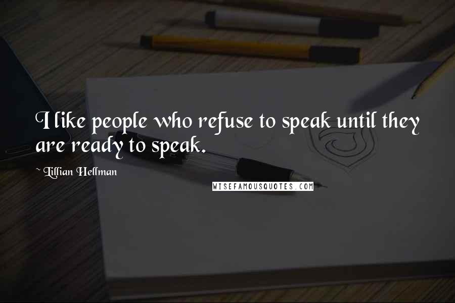 Lillian Hellman Quotes: I like people who refuse to speak until they are ready to speak.