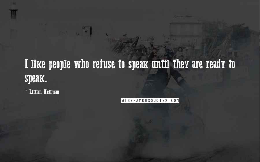 Lillian Hellman Quotes: I like people who refuse to speak until they are ready to speak.