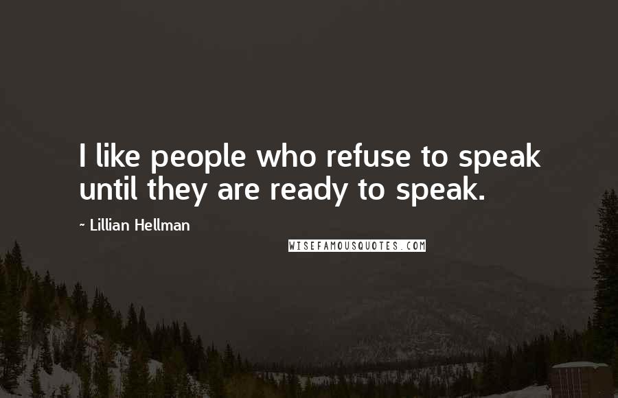 Lillian Hellman Quotes: I like people who refuse to speak until they are ready to speak.