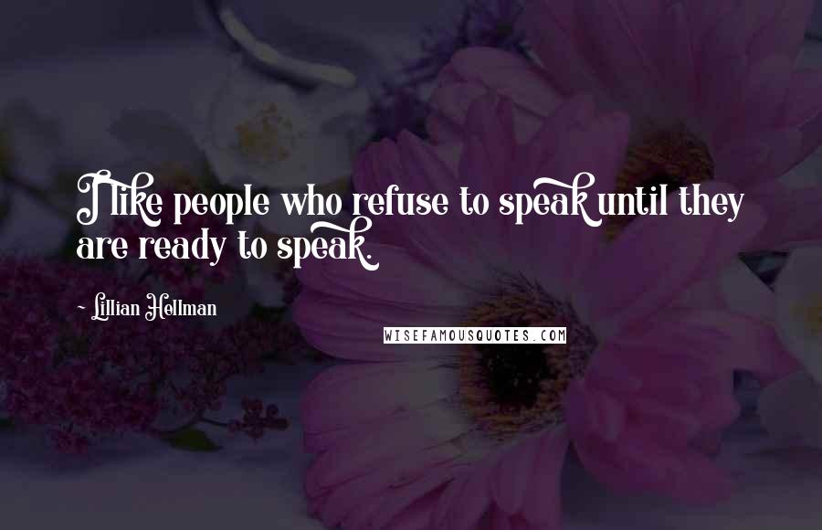 Lillian Hellman Quotes: I like people who refuse to speak until they are ready to speak.