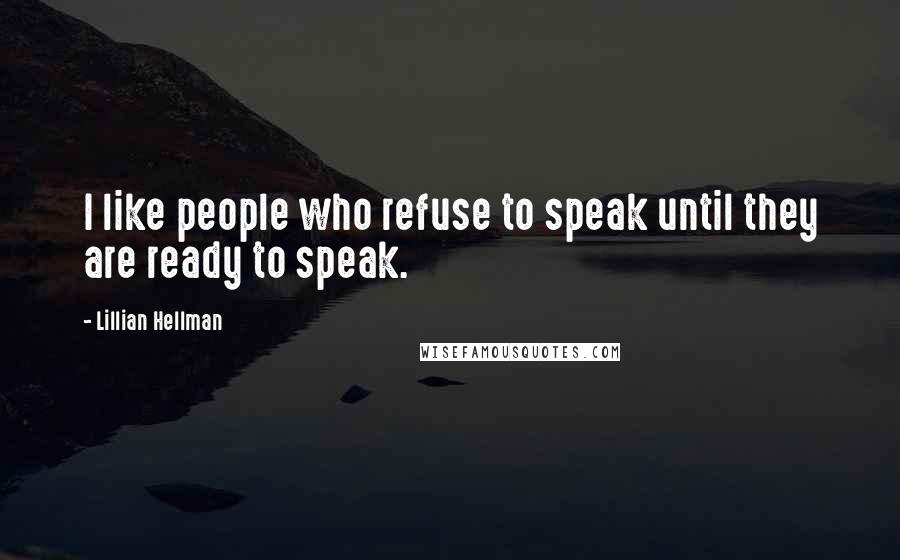 Lillian Hellman Quotes: I like people who refuse to speak until they are ready to speak.