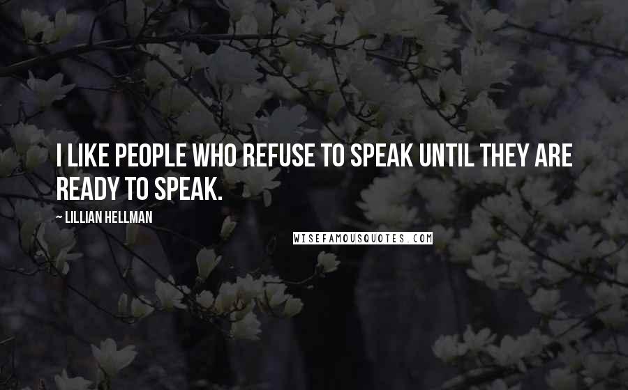 Lillian Hellman Quotes: I like people who refuse to speak until they are ready to speak.