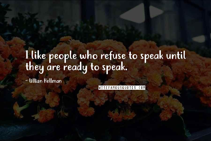 Lillian Hellman Quotes: I like people who refuse to speak until they are ready to speak.