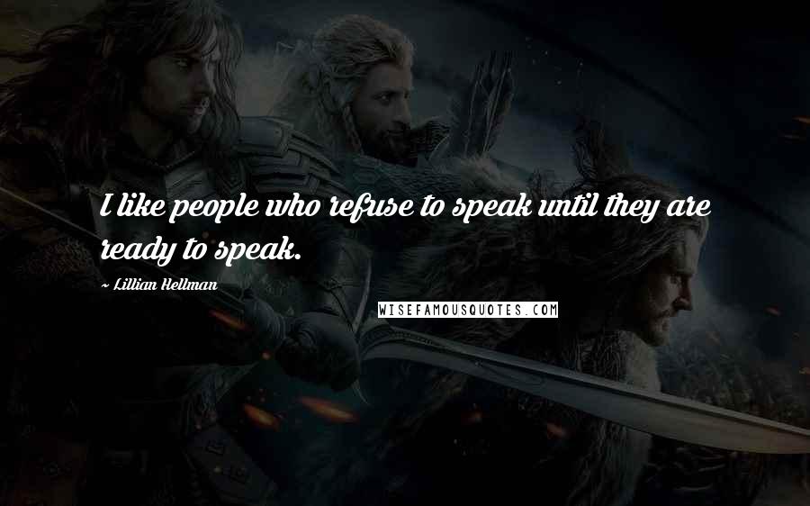 Lillian Hellman Quotes: I like people who refuse to speak until they are ready to speak.