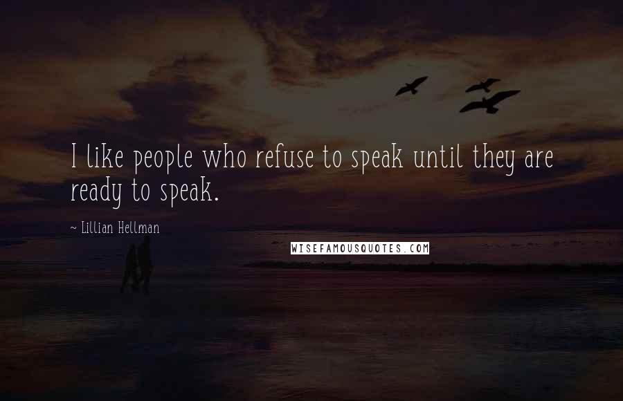 Lillian Hellman Quotes: I like people who refuse to speak until they are ready to speak.